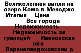 Великолепная вилла на озере Комо в Менаджо (Италия) › Цена ­ 132 728 000 - Все города Недвижимость » Недвижимость за границей   . Ивановская обл.,Верхнеландеховский р-н
